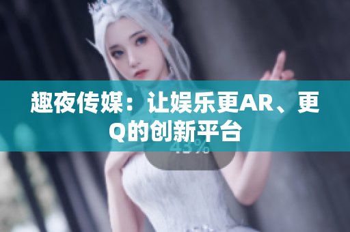 趣夜传媒：让娱乐更AR、更Q的创新平台