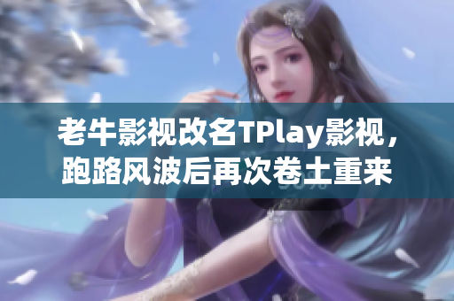老牛影视改名TPlay影视，跑路风波后再次卷土重来