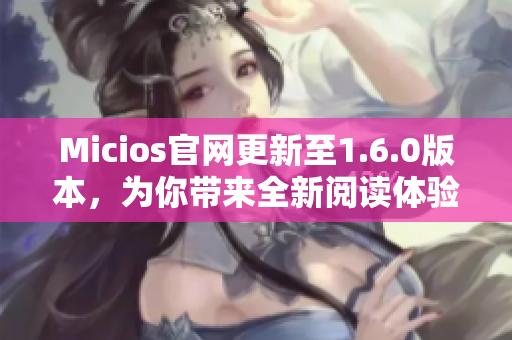 Micios官网更新至1.6.0版本，为你带来全新阅读体验