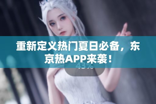 重新定义热门夏日必备，东京热APP来袭！