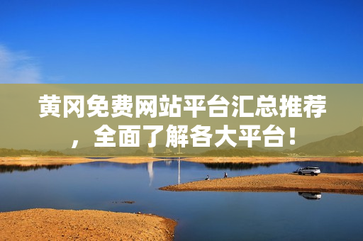 黄冈免费网站平台汇总推荐，全面了解各大平台！