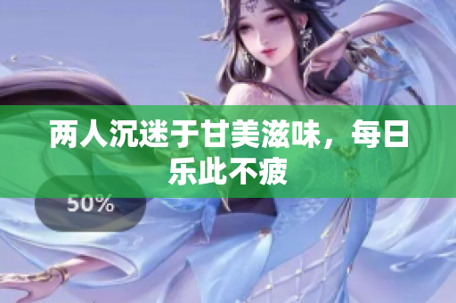 两人沉迷于甘美滋味，每日乐此不疲