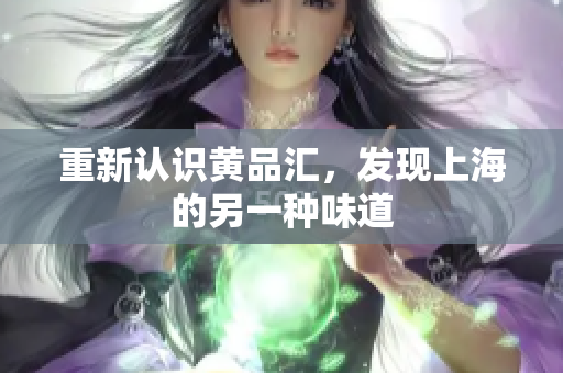 重新认识黄品汇，发现上海的另一种味道