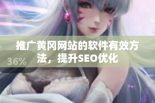推广黄冈网站的软件有效方法，提升SEO优化
