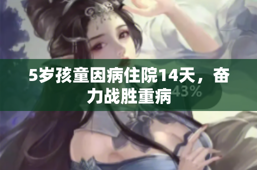 5岁孩童因病住院14天，奋力战胜重病