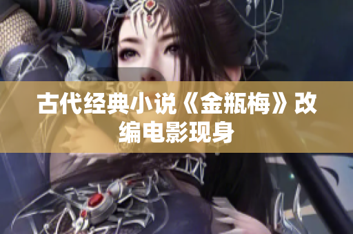 古代经典小说《金瓶梅》改编电影现身