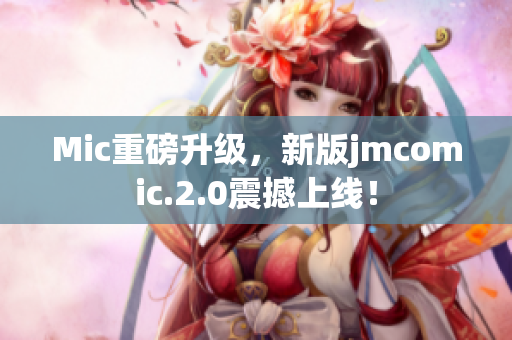 Mic重磅升级，新版jmcomic.2.0震撼上线！
