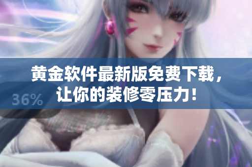黄金软件最新版免费下载，让你的装修零压力！
