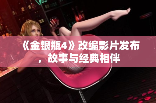 《金银瓶4》改编影片发布，故事与经典相伴