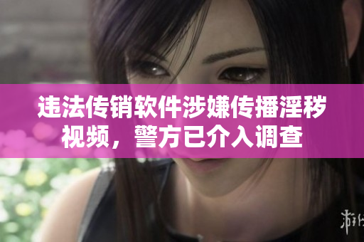 违法传销软件涉嫌传播淫秽视频，警方已介入调查