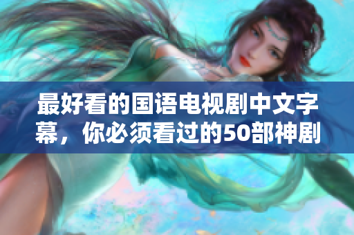 最好看的国语电视剧中文字幕，你必须看过的50部神剧
