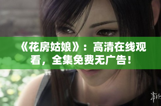 《花房姑娘》：高清在线观看，全集免费无广告！