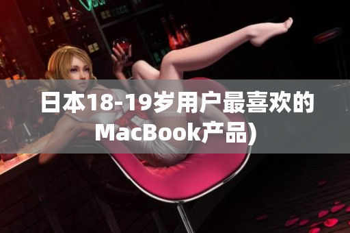 日本18-19岁用户最喜欢的MacBook产品)