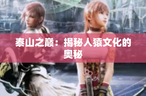 泰山之巅：揭秘人猿文化的奥秘