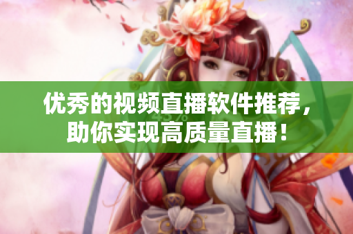 优秀的视频直播软件推荐，助你实现高质量直播！