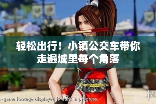 轻松出行！小镇公交车带你走遍城里每个角落