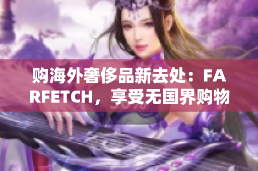 购海外奢侈品新去处：FARFETCH，享受无国界购物