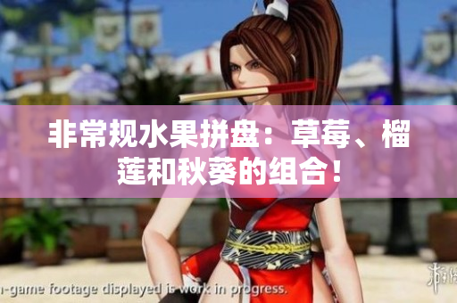 非常规水果拼盘：草莓、榴莲和秋葵的组合！