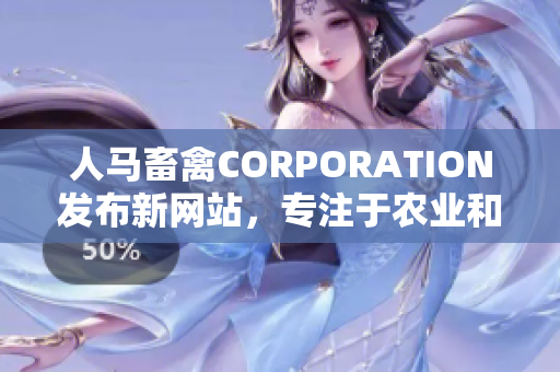 人马畜禽CORPORATION发布新网站，专注于农业和动物饲养技术。