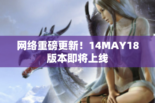 网络重磅更新！14MAY18版本即将上线