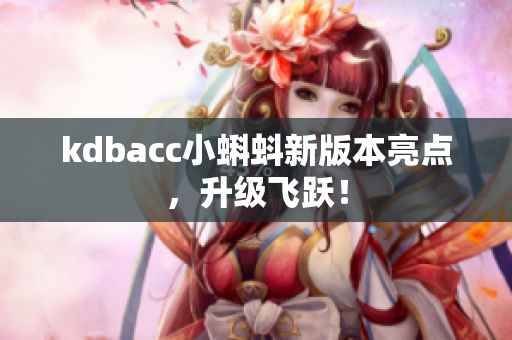 kdbacc小蝌蚪新版本亮点，升级飞跃！