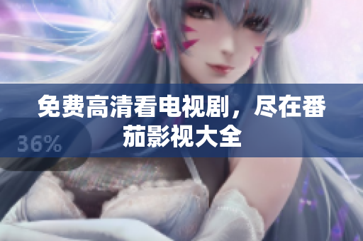 免费高清看电视剧，尽在番茄影视大全