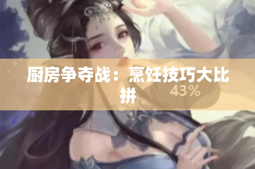 厨房争夺战：烹饪技巧大比拼