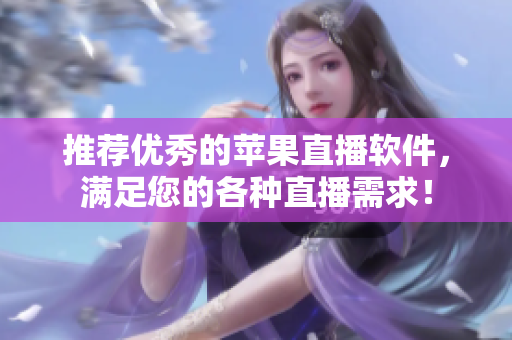 推荐优秀的苹果直播软件，满足您的各种直播需求！