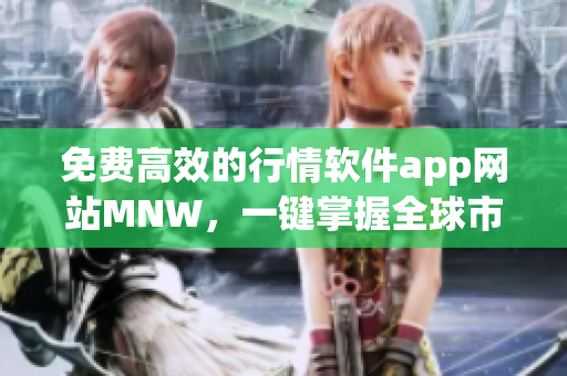 免费高效的行情软件app网站MNW，一键掌握全球市场最新动态。