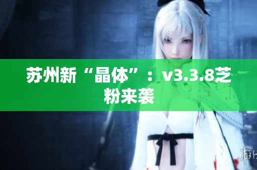 苏州新“晶体”：v3.3.8芝粉来袭