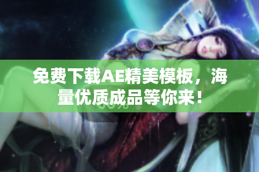 免费下载AE精美模板，海量优质成品等你来！