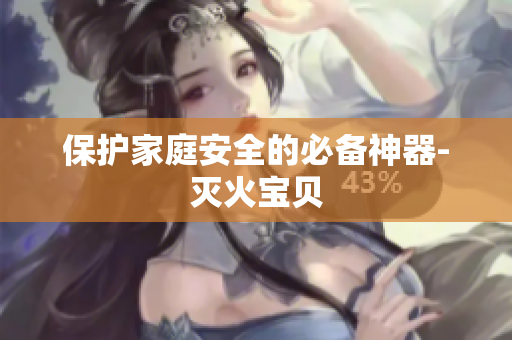 保护家庭安全的必备神器-灭火宝贝