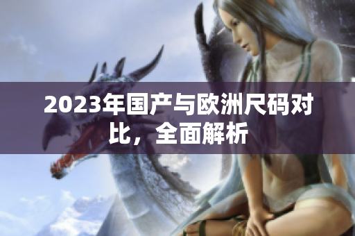 2023年国产与欧洲尺码对比，全面解析