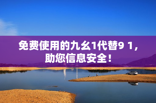 免费使用的九幺1代替9 1，助您信息安全！