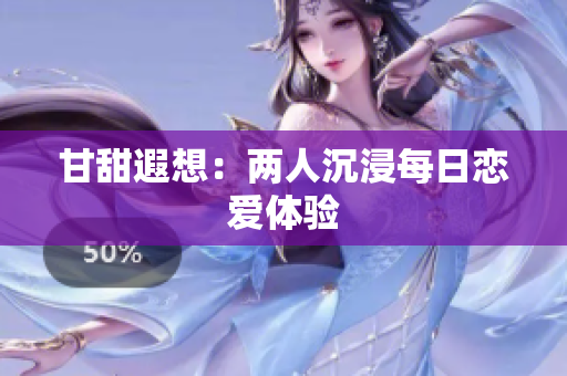 甘甜遐想：两人沉浸每日恋爱体验