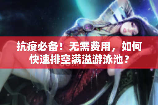 抗疫必备！无需费用，如何快速排空满溢游泳池？