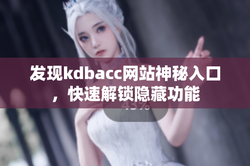 发现kdbacc网站神秘入口，快速解锁隐藏功能