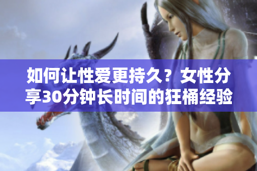 如何让性爱更持久？女性分享30分钟长时间的狂桶经验