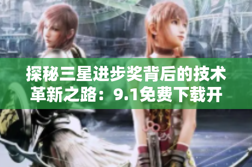 探秘三星进步奖背后的技术革新之路：9.1免费下载开启
