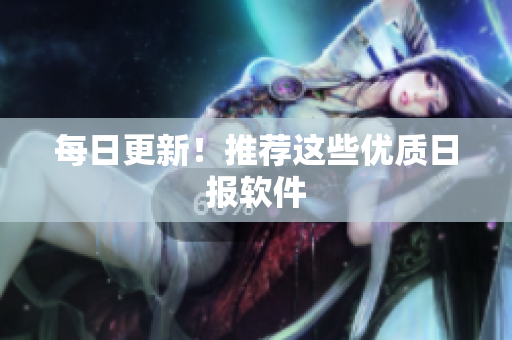 每日更新！推荐这些优质日报软件