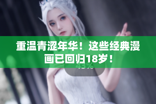 重温青涩年华！这些经典漫画已回归18岁！