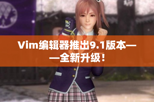 Vim编辑器推出9.1版本——全新升级！