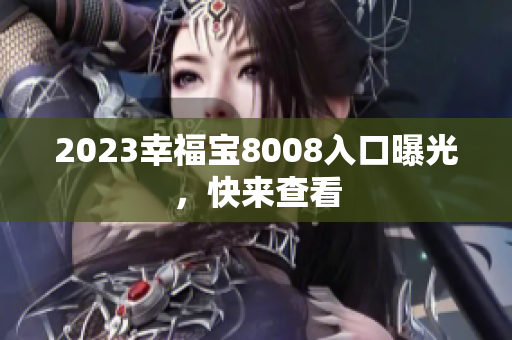 2023幸福宝8008入口曝光，快来查看