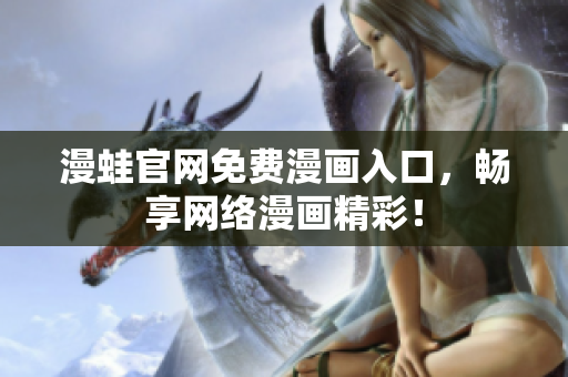 漫蛙官网免费漫画入口，畅享网络漫画精彩！