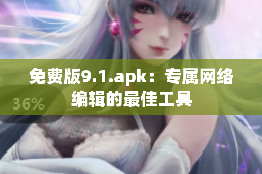 免费版9.1.apk：专属网络编辑的最佳工具