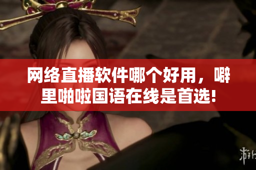 网络直播软件哪个好用，噼里啪啦国语在线是首选!