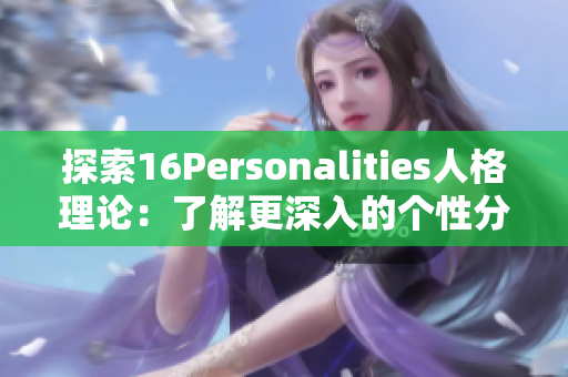 探索16Personalities人格理论：了解更深入的个性分类