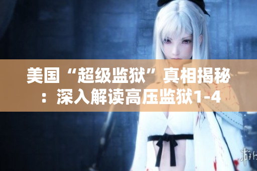 美国“超级监狱”真相揭秘：深入解读高压监狱1-4