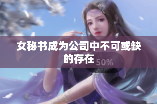 女秘书成为公司中不可或缺的存在