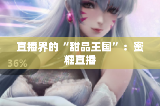 直播界的“甜品王国”：蜜糖直播